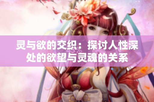 灵与欲的交织：探讨人性深处的欲望与灵魂的关系