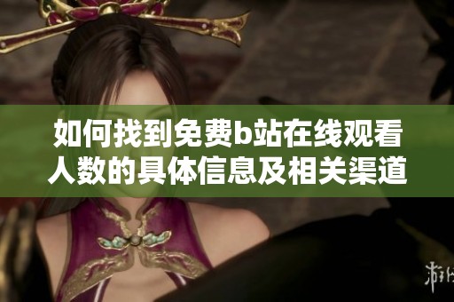 如何找到免费b站在线观看人数的具体信息及相关渠道