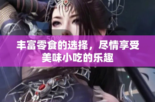 丰富零食的选择，尽情享受美味小吃的乐趣