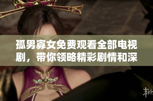 孤男寡女免费观看全部电视剧，带你领略精彩剧情和深刻情感