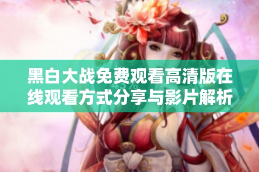 黑白大战免费观看高清版在线观看方式分享与影片解析