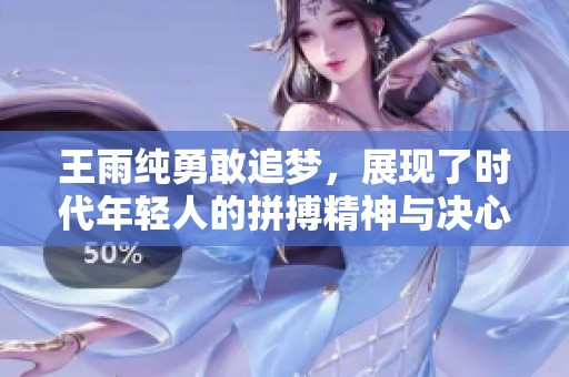 王雨纯勇敢追梦，展现了时代年轻人的拼搏精神与决心