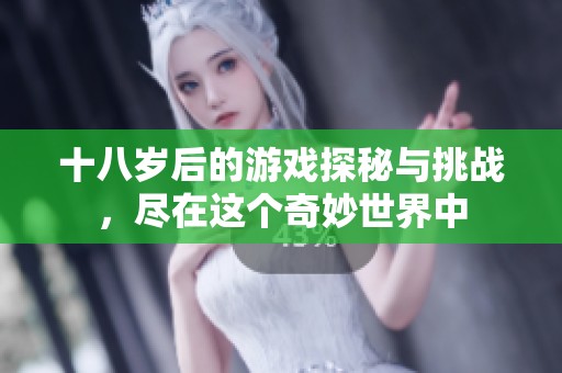十八岁后的游戏探秘与挑战，尽在这个奇妙世界中