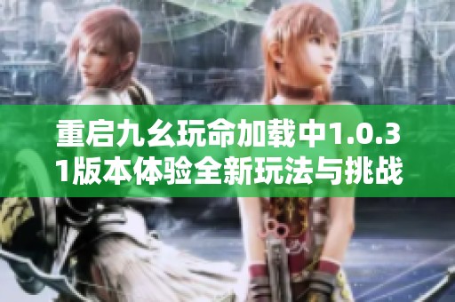 重启九幺玩命加载中1.0.31版本体验全新玩法与挑战