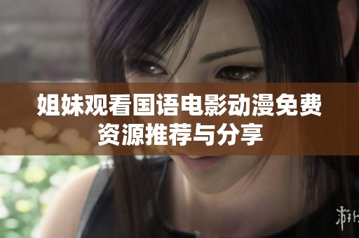 姐妹观看国语电影动漫免费资源推荐与分享