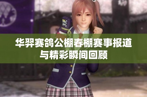 华羿赛鸽公棚春棚赛事报道与精彩瞬间回顾