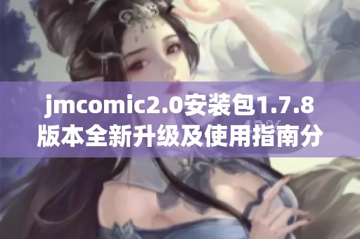 jmcomic2.0安装包1.7.8版本全新升级及使用指南分享