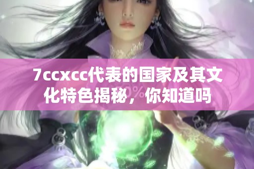 7ccxcc代表的国家及其文化特色揭秘，你知道吗
