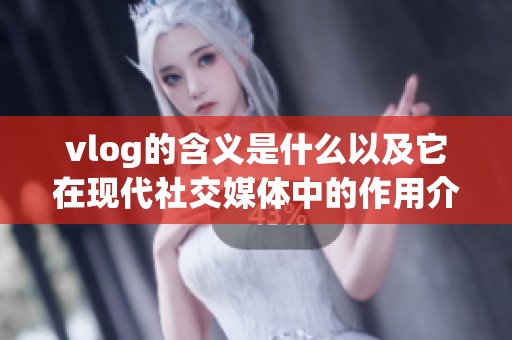 vlog的含义是什么以及它在现代社交媒体中的作用介绍