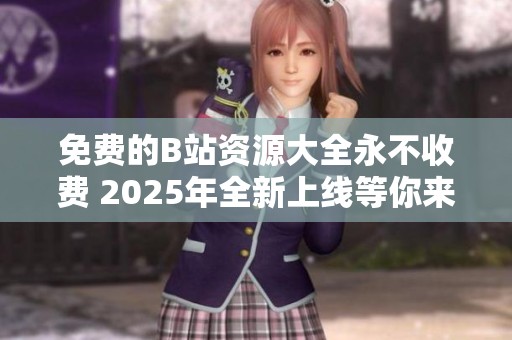 免费的B站资源大全永不收费 2025年全新上线等你来体验