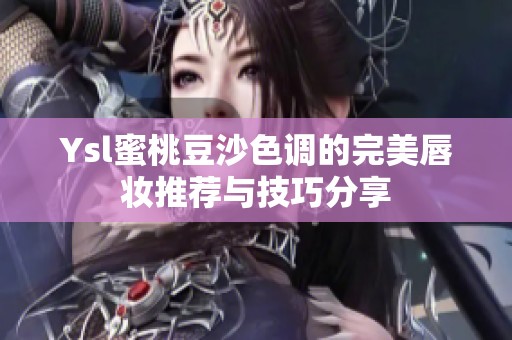 Ysl蜜桃豆沙色调的完美唇妆推荐与技巧分享