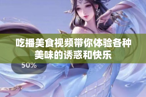 吃播美食视频带你体验各种美味的诱惑和快乐