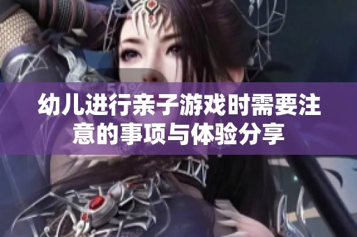 幼儿进行亲子游戏时需要注意的事项与体验分享