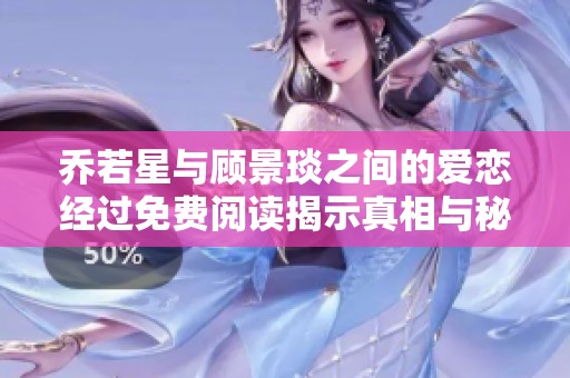 乔若星与顾景琰之间的爱恋经过免费阅读揭示真相与秘密