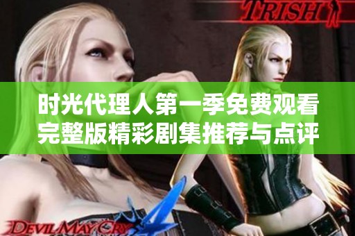 时光代理人第一季免费观看完整版精彩剧集推荐与点评