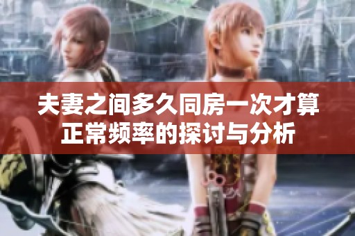 夫妻之间多久同房一次才算正常频率的探讨与分析