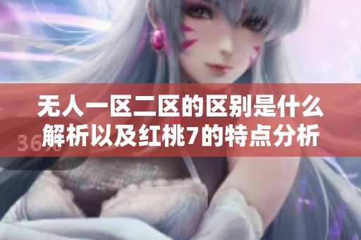 无人一区二区的区别是什么解析以及红桃7的特点分析