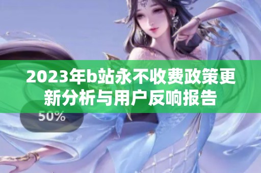 2023年b站永不收费政策更新分析与用户反响报告