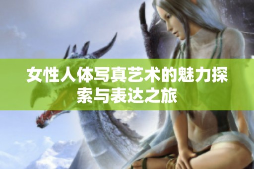 女性人体写真艺术的魅力探索与表达之旅