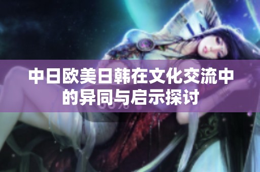 中日欧美日韩在文化交流中的异同与启示探讨