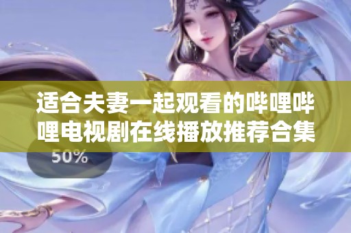 适合夫妻一起观看的哔哩哔哩电视剧在线播放推荐合集