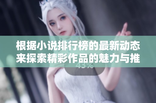 根据小说排行榜的最新动态来探索精彩作品的魅力与推荐