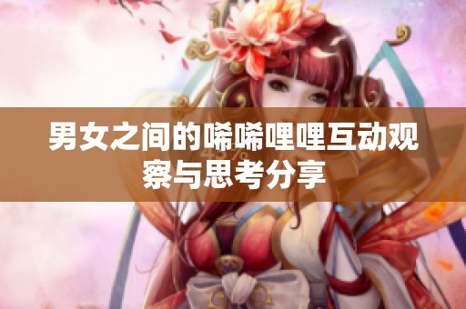 男女之间的唏唏哩哩互动观察与思考分享