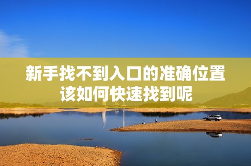 新手找不到入口的准确位置该如何快速找到呢