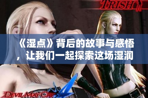 《湿点》背后的故事与感悟，让我们一起探索这场湿润的旅程