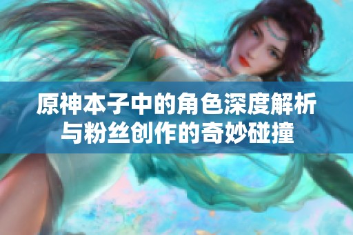 原神本子中的角色深度解析与粉丝创作的奇妙碰撞