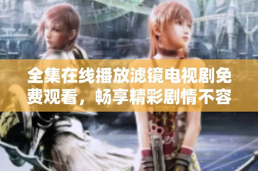 全集在线播放滤镜电视剧免费观看，畅享精彩剧情不容错过