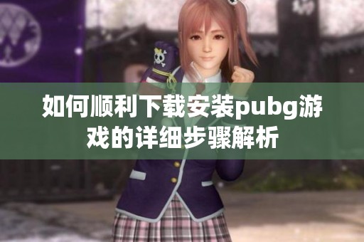 如何顺利下载安装pubg游戏的详细步骤解析