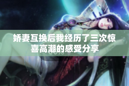 娇妻互换后我经历了三次惊喜高潮的感受分享