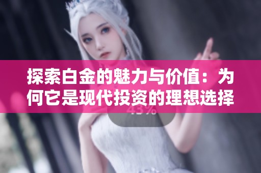 探索白金的魅力与价值：为何它是现代投资的理想选择