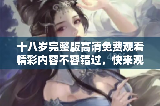 十八岁完整版高清免费观看精彩内容不容错过，快来观看吧
