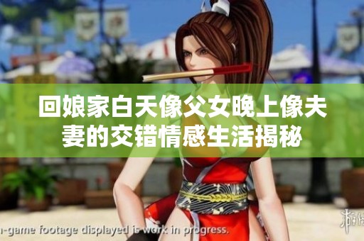 回娘家白天像父女晚上像夫妻的交错情感生活揭秘