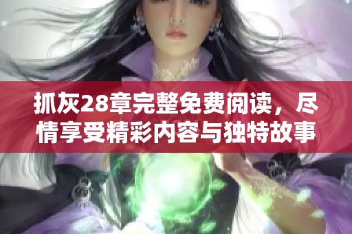 抓灰28章完整免费阅读，尽情享受精彩内容与独特故事体验