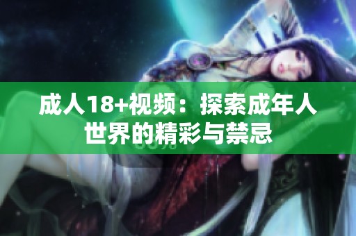 成人18+视频：探索成年人世界的精彩与禁忌