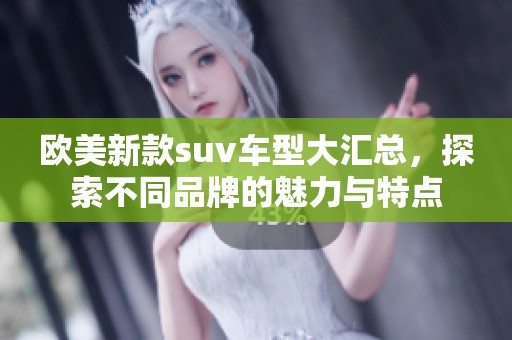 欧美新款suv车型大汇总，探索不同品牌的魅力与特点