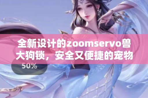 全新设计的zoomservo兽大狗锁，安全又便捷的宠物锁具推荐