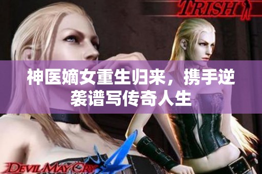 神医嫡女重生归来，携手逆袭谱写传奇人生
