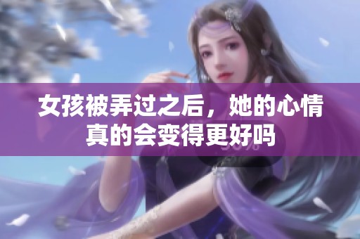女孩被弄过之后，她的心情真的会变得更好吗