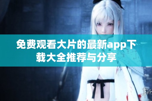 免费观看大片的最新app下载大全推荐与分享