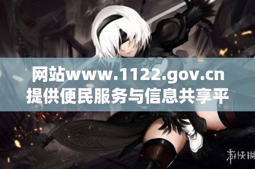 网站www.1122.gov.cn提供便民服务与信息共享平台的全新体验