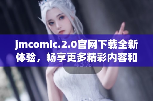 jmcomic.2.0官网下载全新体验，畅享更多精彩内容和功能更新
