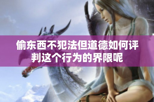偷东西不犯法但道德如何评判这个行为的界限呢