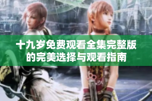 十九岁免费观看全集完整版的完美选择与观看指南