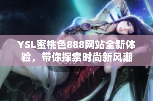 YSL蜜桃色888网站全新体验，带你探索时尚新风潮