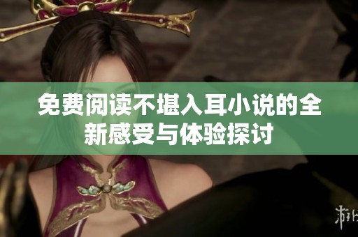 免费阅读不堪入耳小说的全新感受与体验探讨