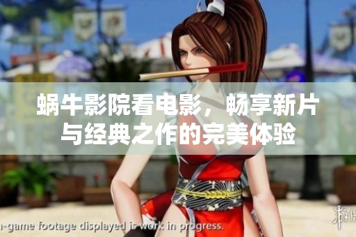 蜗牛影院看电影，畅享新片与经典之作的完美体验
